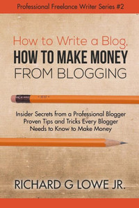 How to Write a Blog, How to Make Money from Blogging: Insider Secrets from a Professional Blogger Proven Tips and tricks Every Blogger Needs to Know to Make Money (Professional Freelance Writer) How to Write a Blog, How to Make Money from Blogging: Insider Secrets from a Professional Blogger Proven Tips and tricks Every Blogger Needs to Know to Make Money (Professional Freelance Writer)