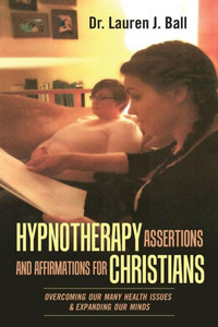 Hypnotherapy Assertions and Affirmations for Christians: Overcoming Our Many Health Issues & Expanding Our Minds