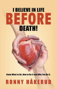 I Believe in Life BEFORE death!: Know What to Do, How to Do It and Why You Do It. I Believe in Life BEFORE death!: Know What to Do, How to Do It and Why You Do It.