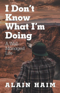 I Don'T Know What I'M Doing: A Well-Managed Life I Don'T Know What I'M Doing: A Well-Managed Life