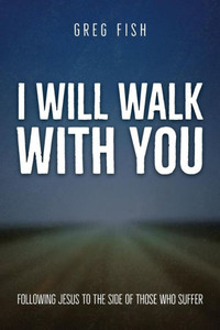 I Will Walk with You: Following Jesus to the Side of Those Who Suffer I Will Walk with You: Following Jesus to the Side of Those Who Suffer