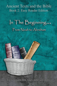 In The Beginning... From Noah to Abraham - Easy Reader Edition: Synchronizing the Bible, Enoch, Jasher, and Jubilees (Ancient Texts and the Bible: Book 2)