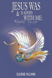 Jesus Is & Was Always With Me: Throughout My Life Jesus Is & Was Always With Me: Throughout My Life