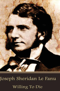 Joseph Sheridan Le Fanu - Willing To Die Joseph Sheridan Le Fanu - Willing To Die