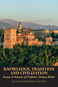 Knowledge, Tradition and Civilization: Essays in honour of Professor Osman Bakar Knowledge, Tradition and Civilization: Essays in honour of Professor Osman Bakar
