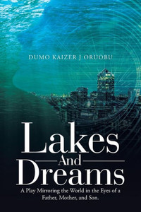 Lakes And Dreams: A Play Mirroring the World in the Eyes of a Father, Mother, and Son. Lakes And Dreams: A Play Mirroring the World in the Eyes of a Father, Mother, and Son.