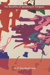 The Benefits Of Speaking In Tongues : A 31 Day Devotional