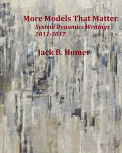 More Models That Matter : System Dynamics Writings 2011-2017