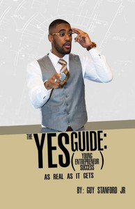 The Yes (Young Entrepreneur Success) Guide : As Real As It Gets