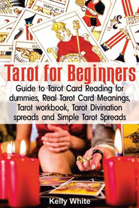 Tarot For Beginners : Guide To Tarot Card Reading For Dummies - Real Tarot Card Meanings - Tarot Workbook - Tarot Divination Spreads And Simple Tarot Spreads Tarot For Beginners : Guide To Tarot Card Reading For Dummies - Real Tarot Card Meanings - Tarot Workbook - Tarot Divination Spreads And Simple Tarot Spreads