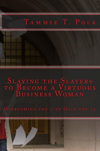Slaying The Slayers To Become A Virtuous Business Woman : Overcoming The 7 To Gain The 21