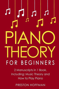 Piano Theory : For Beginners - Bundle - The Only 2 Books You Need To Learn Piano Music Theory, Piano Tuning And Piano Technique Today
