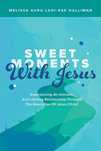 Sweet Moments With Jesus: Experiencing an Intimate and Lifelong Relationship Through the Revelation of Jesus Christ - Paperback Sweet Moments With Jesus: Experiencing an Intimate and Lifelong Relationship Through the Revelation of Jesus Christ - Paperback