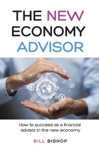 The New Economy Advisor : How To Succeed As A Financial Advisor In The New Economy