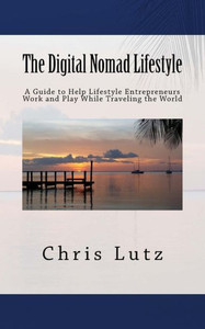 The Digital Nomad Lifestyle : A Guide To Help Lifestyle Entrepreneurs Work And Play While Traveling The World