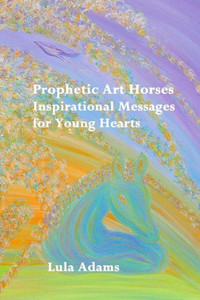 Prophetic Art Horses : Inspirational Messages For Young Hearts