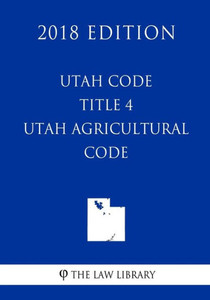 Utah Code - Title 4 - Utah Agricultural Code (2018 Edition)