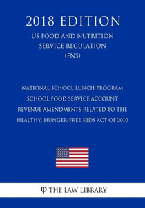 National School Lunch Program - School Food Service Account Revenue Amendments Related To The Healthy, Hunger-Free Kids Act Of 2010 (Us Food And Nutrition Service Regulation) (Fns) (2018 Edition)