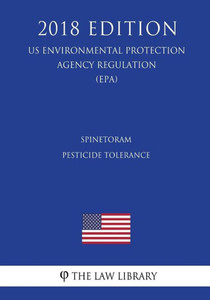 Spinetoram - Pesticide Tolerance (Us Environmental Protection Agency Regulation) (Epa) (2018 Edition)