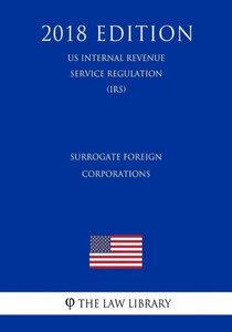 Surrogate Foreign Corporations (Us Internal Revenue Service Regulation) (Irs) (2018 Edition)