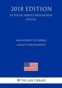 Management Of Federal Agency Disbursements (Us Fiscal Service Regulation) (Fiscal) (2018 Edition)
