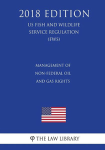 Management Of Non-Federal Oil And Gas Rights (Us Fish And Wildlife Service Regulation) (Fws) (2018 Edition)