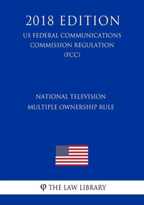 National Television Multiple Ownership Rule (Us Federal Communications Commission Regulation) (Fcc) (2018 Edition)