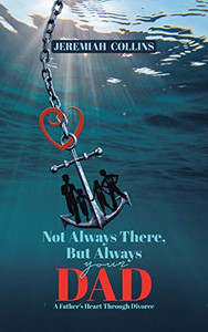 Not Always There, but Always Your Dad: A Father's Heart Through Divorce Not Always There, but Always Your Dad: A Father's Heart Through Divorce