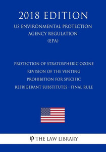 Protection Of Stratospheric Ozone - Revision Of The Venting Prohibition For Specific Refrigerant Substitutes - Final Rule (Us Environmental Protection Agency Regulation) (Epa) (2018 Edition)