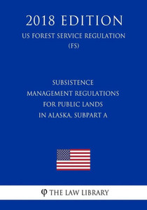 Subsistence Management Regulations For Public Lands In Alaska, Subpart A (Us Forest Service Regulation) (Fs) (2018 Edition)