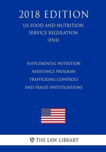 Supplemental Nutrition Assistance Program - Trafficking Controls And Fraud Investigations (Us Food And Nutrition Service Regulation) (Fns) (2018 Edition)