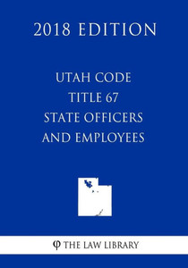 Utah Code - Title 67 - State Officers And Employees (2018 Edition)