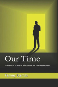Our Time : A True Story Of Surviving Long Term Abuse And The Journey To Becoming Whole