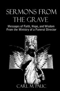 Sermons From The Grave : Messages Of Faith, Hope, And Wisdom From The Ministry Of A Funeral Director Sermons From The Grave : Messages Of Faith, Hope, And Wisdom From The Ministry Of A Funeral Director
