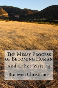 The Messy Process Of Becoming Human : And Other Writing