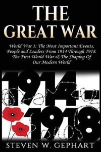 The Great War : Military History; An Overview Of The Most Important Battles, Leaders And People; All Shaping The History Of Warfare And The Art Of War