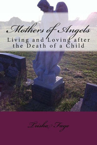 Mothers Of Angels : Living And Loving After The Death Of A Child