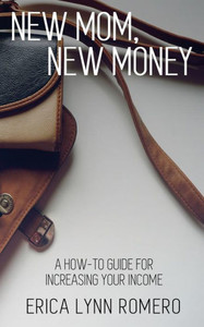 New Mom, New Money : A How-To Guide For Increasing Your Income
