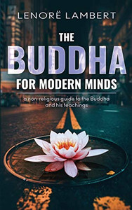 The Buddha for Modern Minds: a non-religious guide to the Buddha and his teachings The Buddha for Modern Minds: a non-religious guide to the Buddha and his teachings