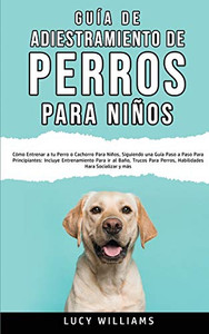 Guía de Adiestramiento de Perros Para Niños: Cómo entrenar a tu perro o cachorro para niños, siguiendo una guía paso a paso para principiantes: ... para socializar y más (Spanish Edition) - Paperback Guía de Adiestramiento de Perros Para Niños: Cómo entrenar a tu perro o cachorro para niños, siguiendo una guía paso a paso para principiantes: ... para socializar y más (Spanish Edition) - Paperback