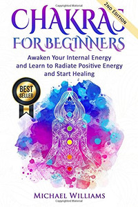CHAKRAS: Chakras for Beginners - Awaken Your Internal Energy and Learn to Radiate Positive Energy and Start Healing (Chakras, Chakras For Beginners, Awaken Chakras, Third Eye)