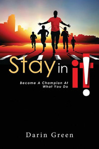 Stay In It : Becoming A Champion At What You Do Stay In It : Becoming A Champion At What You Do