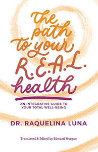 The Path to your R.E.A.L. Health: AN INTEGRATIVE GUIDE TO YOUR TOTAL WELL-BEING