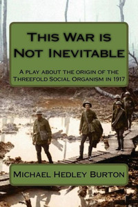 This War Is Not Inevitable : A Play For Two Actors About The Birth Of The Idea Of The Threefold Social Organism In 1917