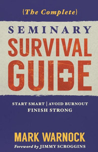 The Complete Seminary Survival Guide : Start Smart - Avoid Burnout - Finish Strong