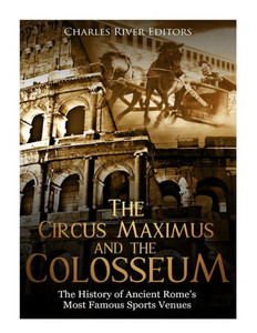 The Circus Maximus And The Colosseum : The History Of Ancient Rome'S Most Famous Sports Venues