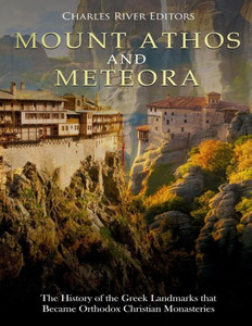 Mount Athos And Meteora : The History Of The Greek Landmarks That Became Orthodox Christian Monasteries