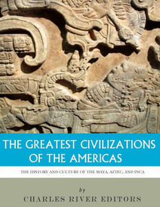 The Greatest Civilizations Of The Americas : The History And Culture Of The Maya, Aztec, And Inca