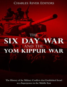 The Six Day War And The Yom Kippur War : The History Of The Military Conflicts That Established Israel As A Superpower In The Middle East