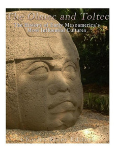 The Olmec And Toltec : The History Of Early Mesoamerica'S Most Influential Cultures